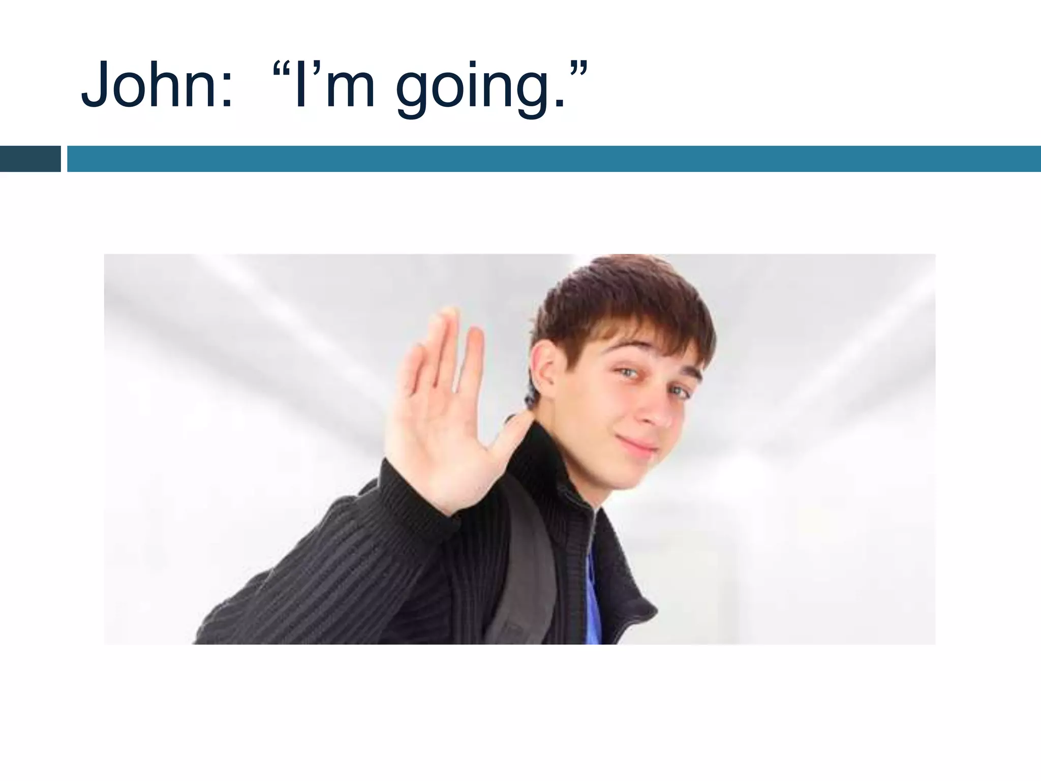 John: “I’m going.”
 