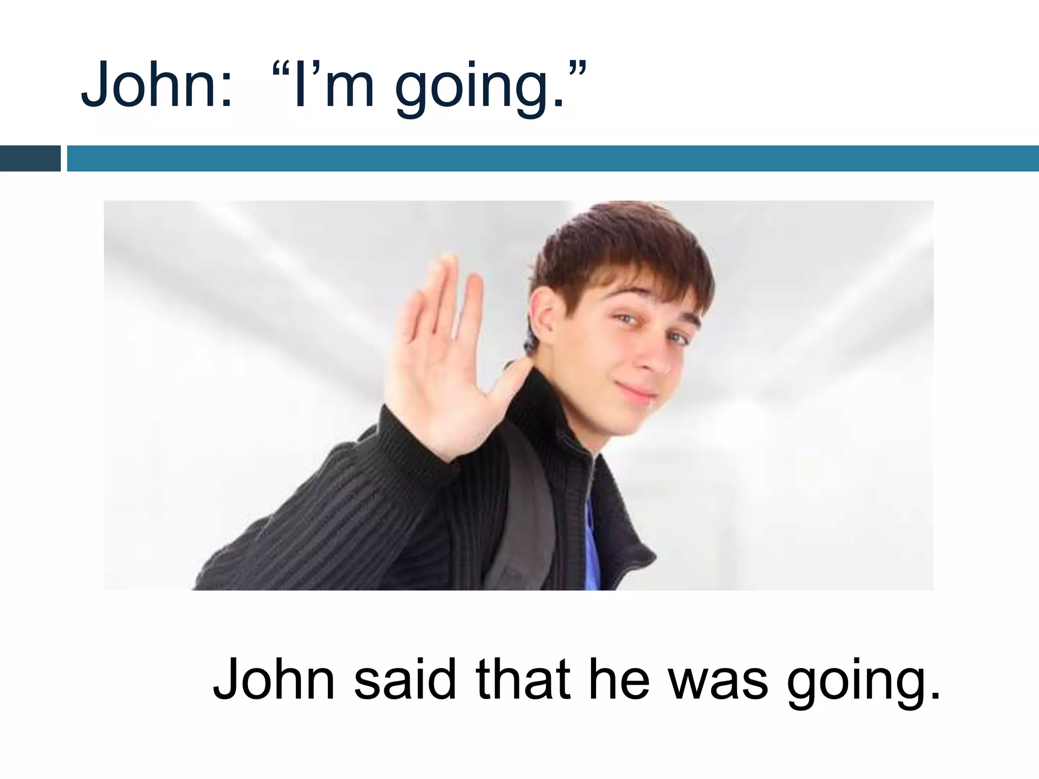 John: “I’m going.”
John said that he was going.
 