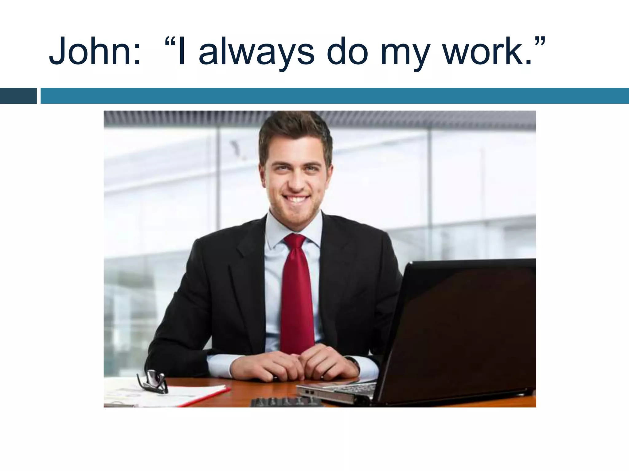 John: “I always do my work.”
 