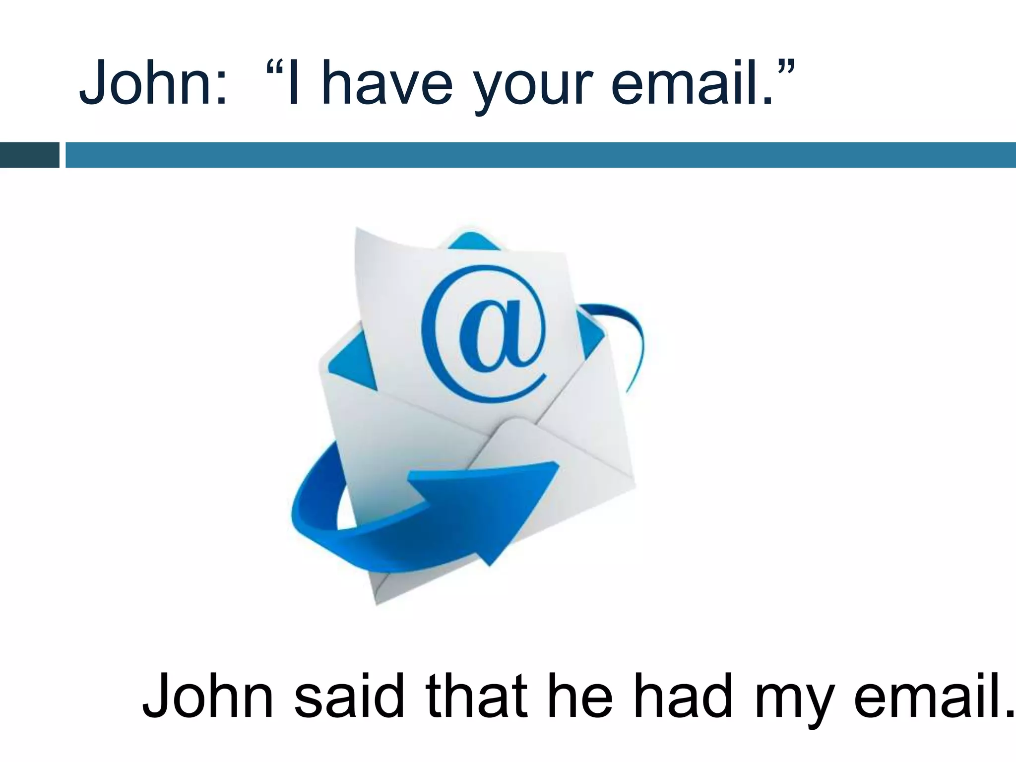 John: “I have your email.”
John said that he had my email.
 