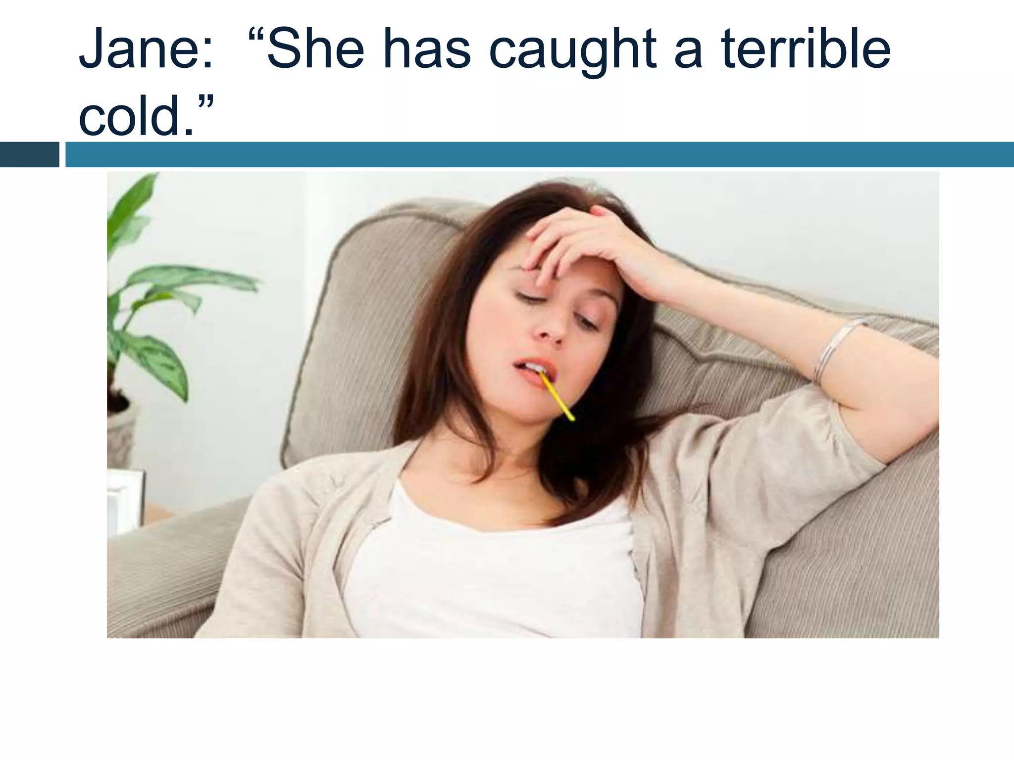 Jane: “She has caught a terrible
cold.”
 