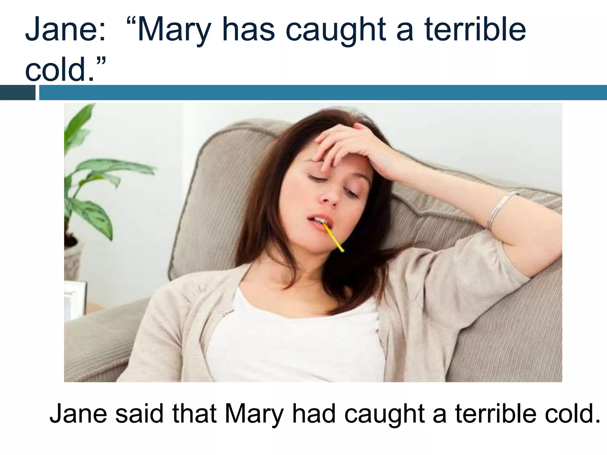 Jane: “Mary has caught a terrible
cold.”
Jane said that Mary had caught a terrible cold.
 