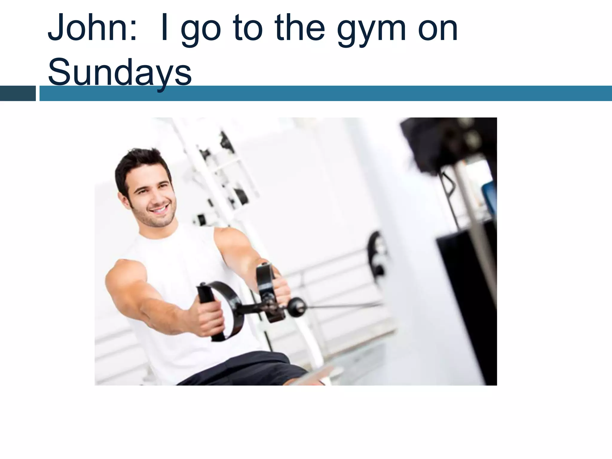 John: I go to the gym on
Sundays
 