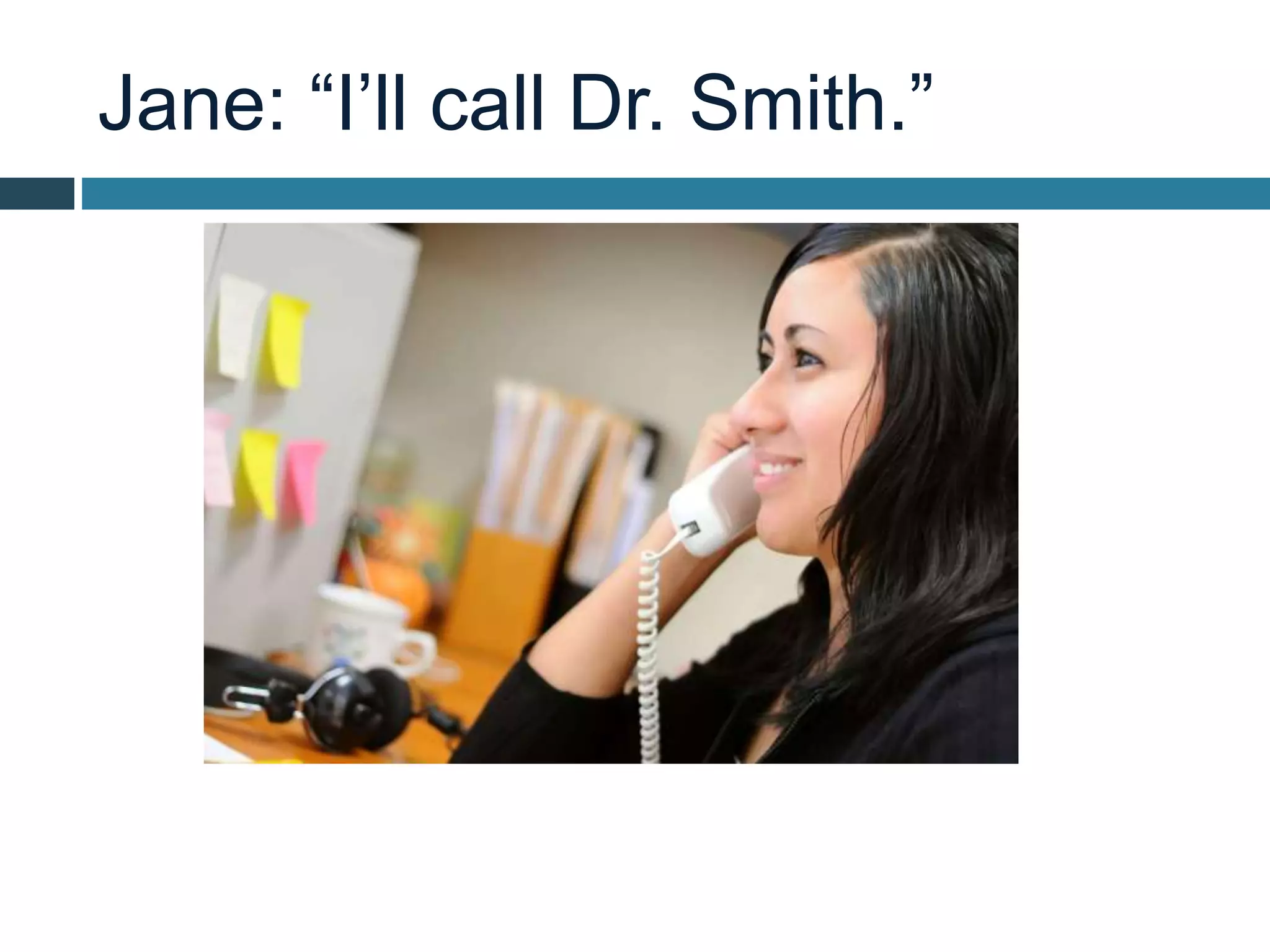 Jane: “I’ll call Dr. Smith.”
 