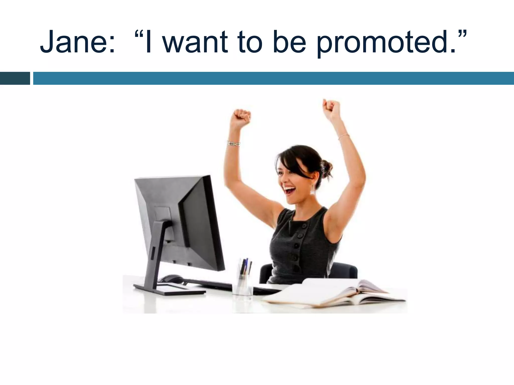 Jane: “I want to be promoted.”
 