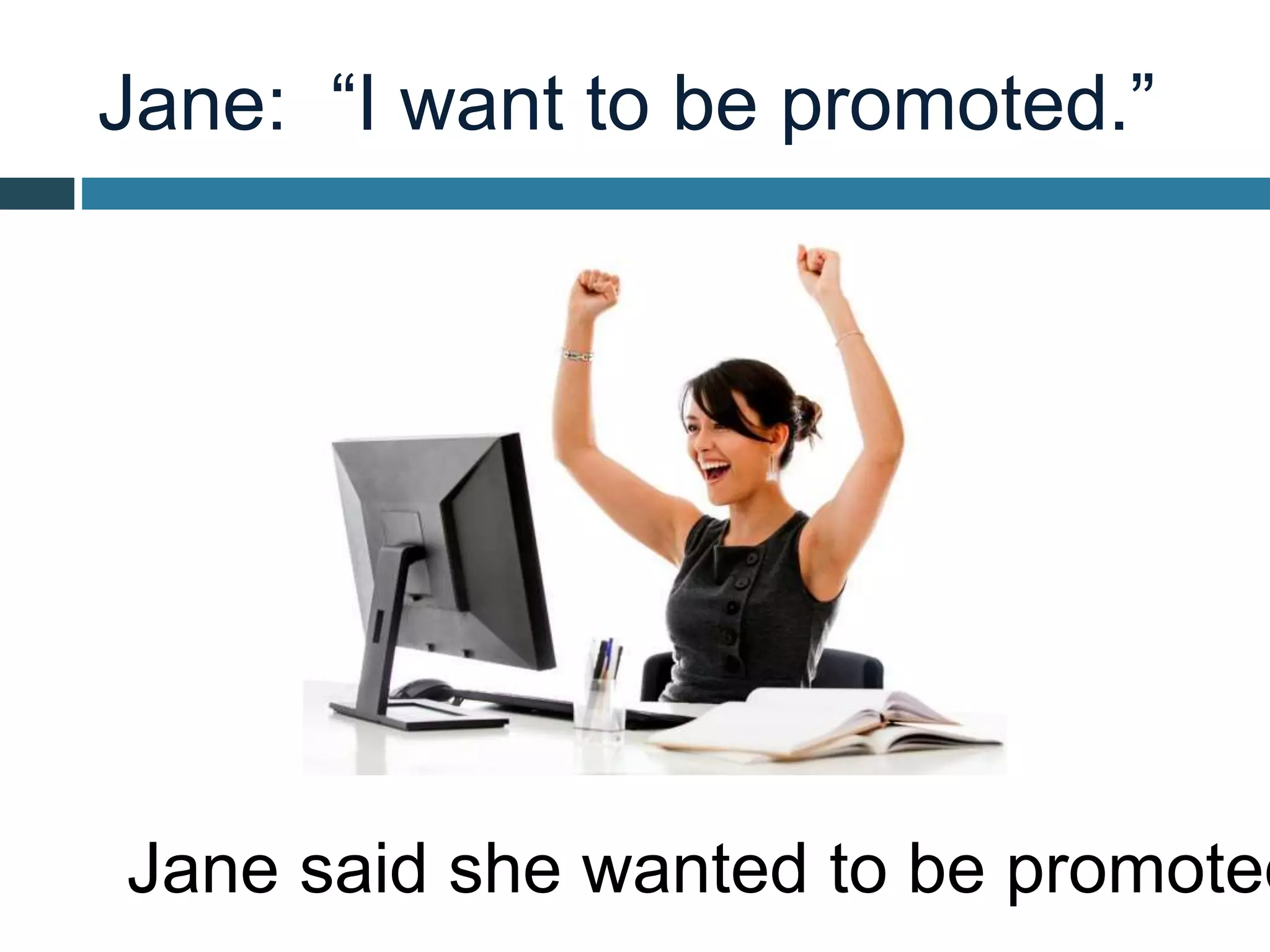 Jane: “I want to be promoted.”
Jane said she wanted to be promoted
 