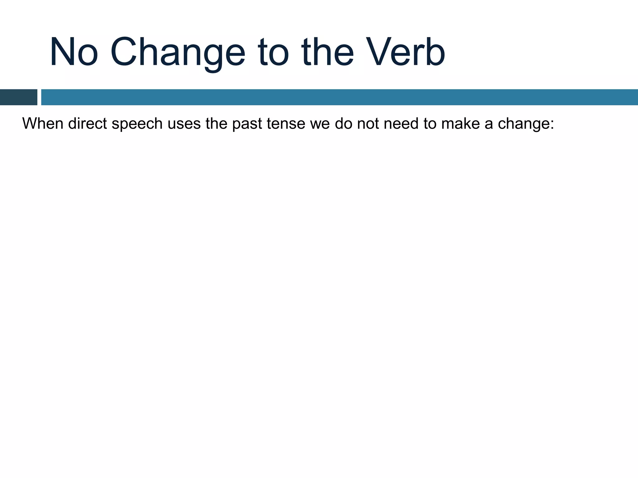No Change to the Verb
When direct speech uses the past tense we do not need to make a change:
 