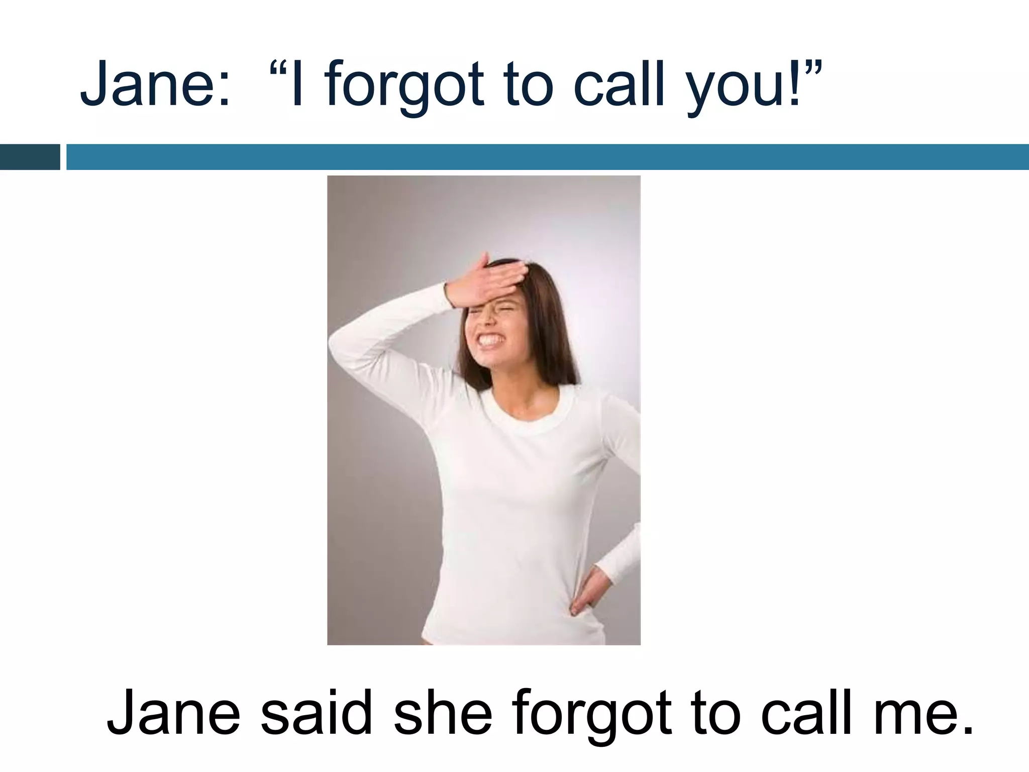 Jane: “I forgot to call you!”
Jane said she forgot to call me.
 