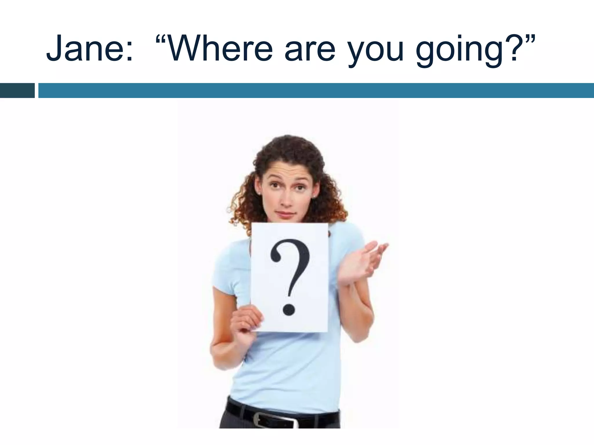 Jane: “Where are you going?”
 