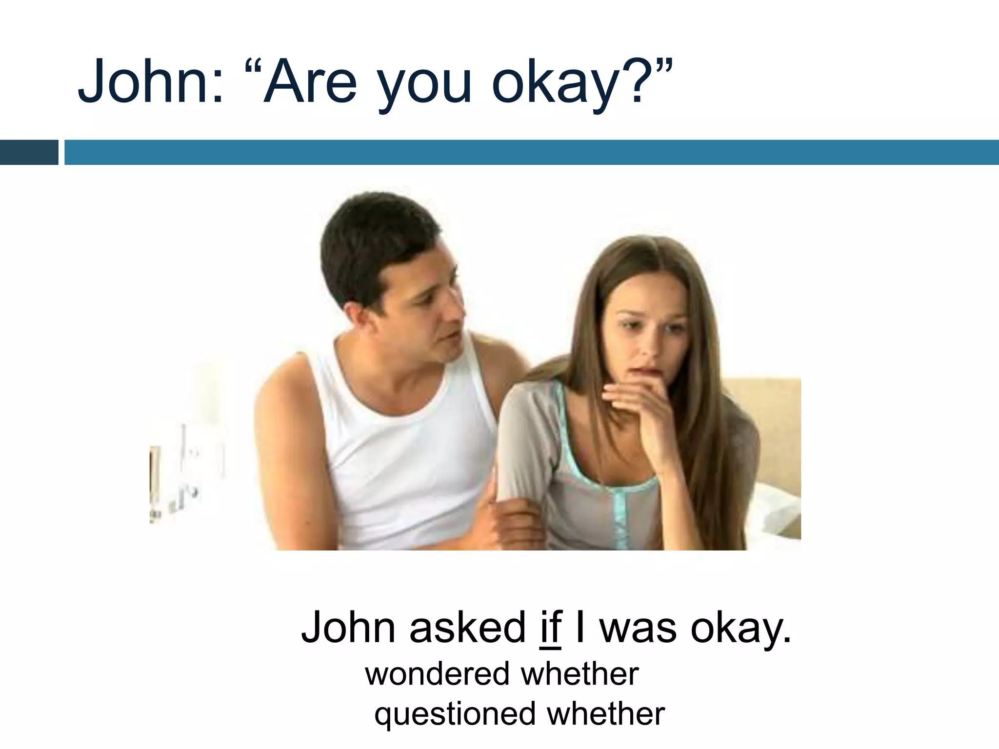 John: “Are you okay?”
John asked if I was okay.
wondered whether
questioned whether
 