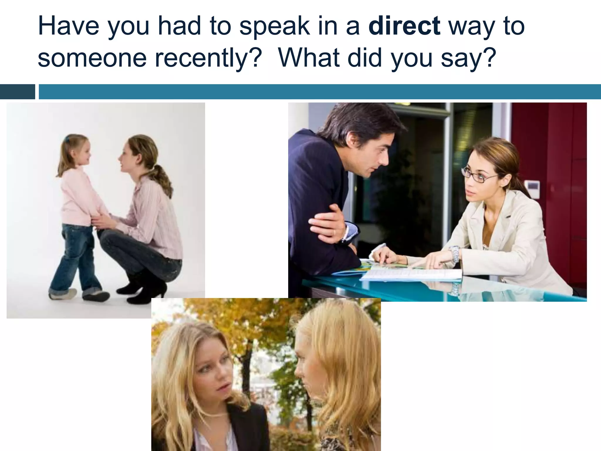 Have you had to speak in a direct way to
someone recently? What did you say?
 