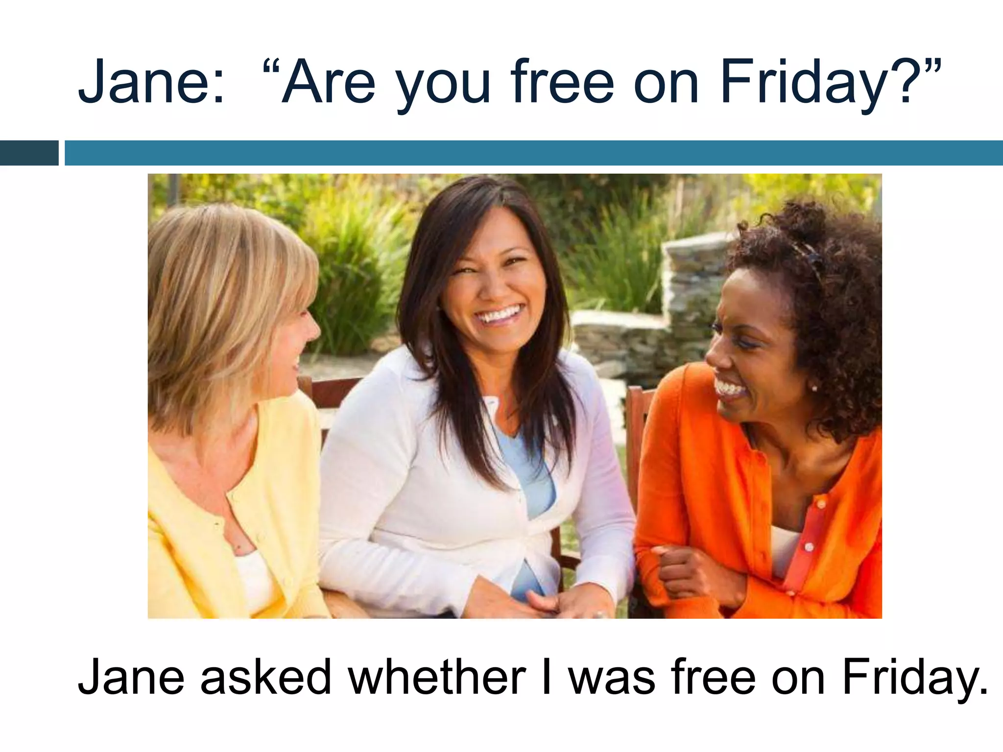 Jane: “Are you free on Friday?”
Jane asked whether I was free on Friday.
 