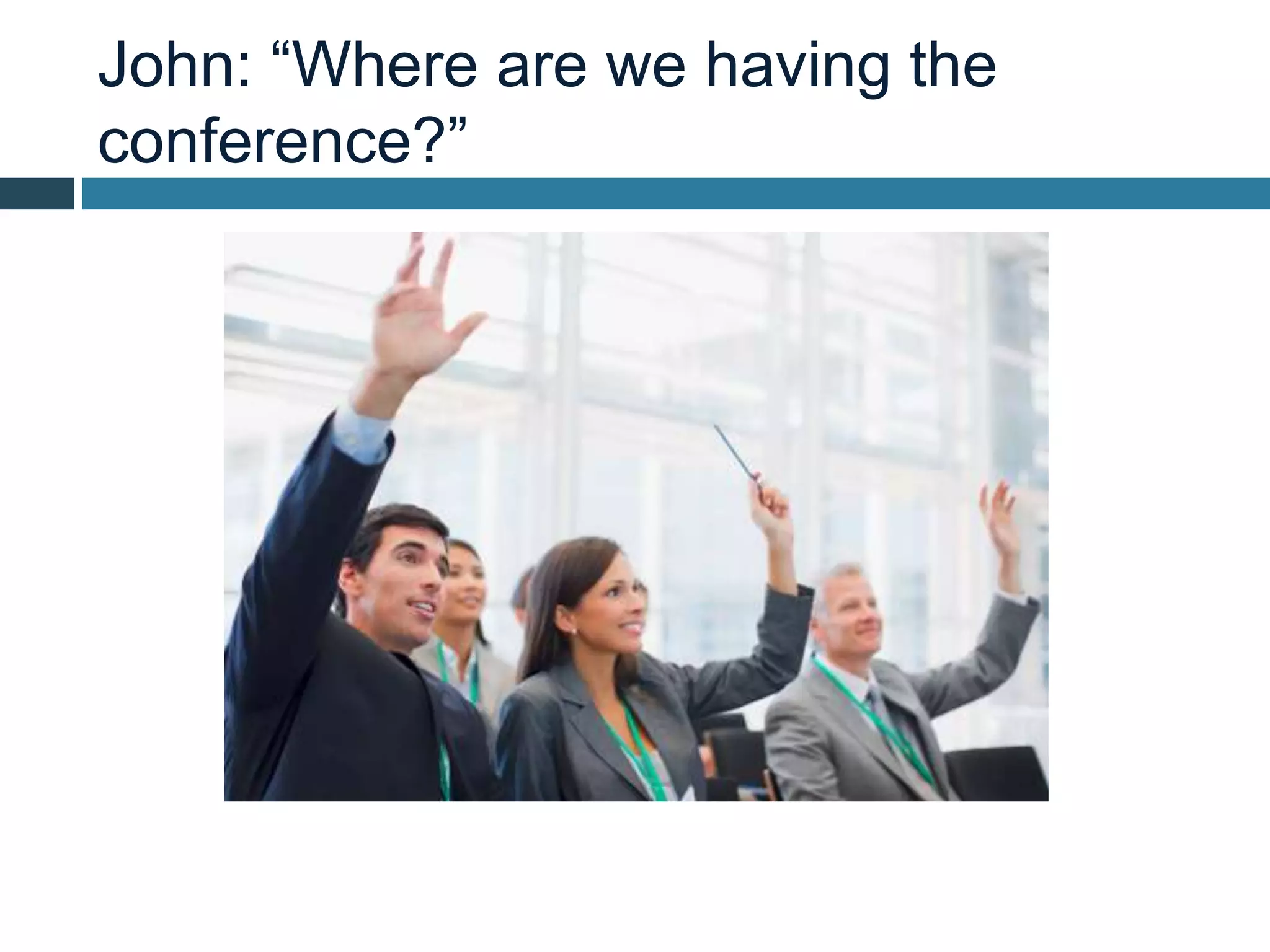John: “Where are we having the
conference?”
 