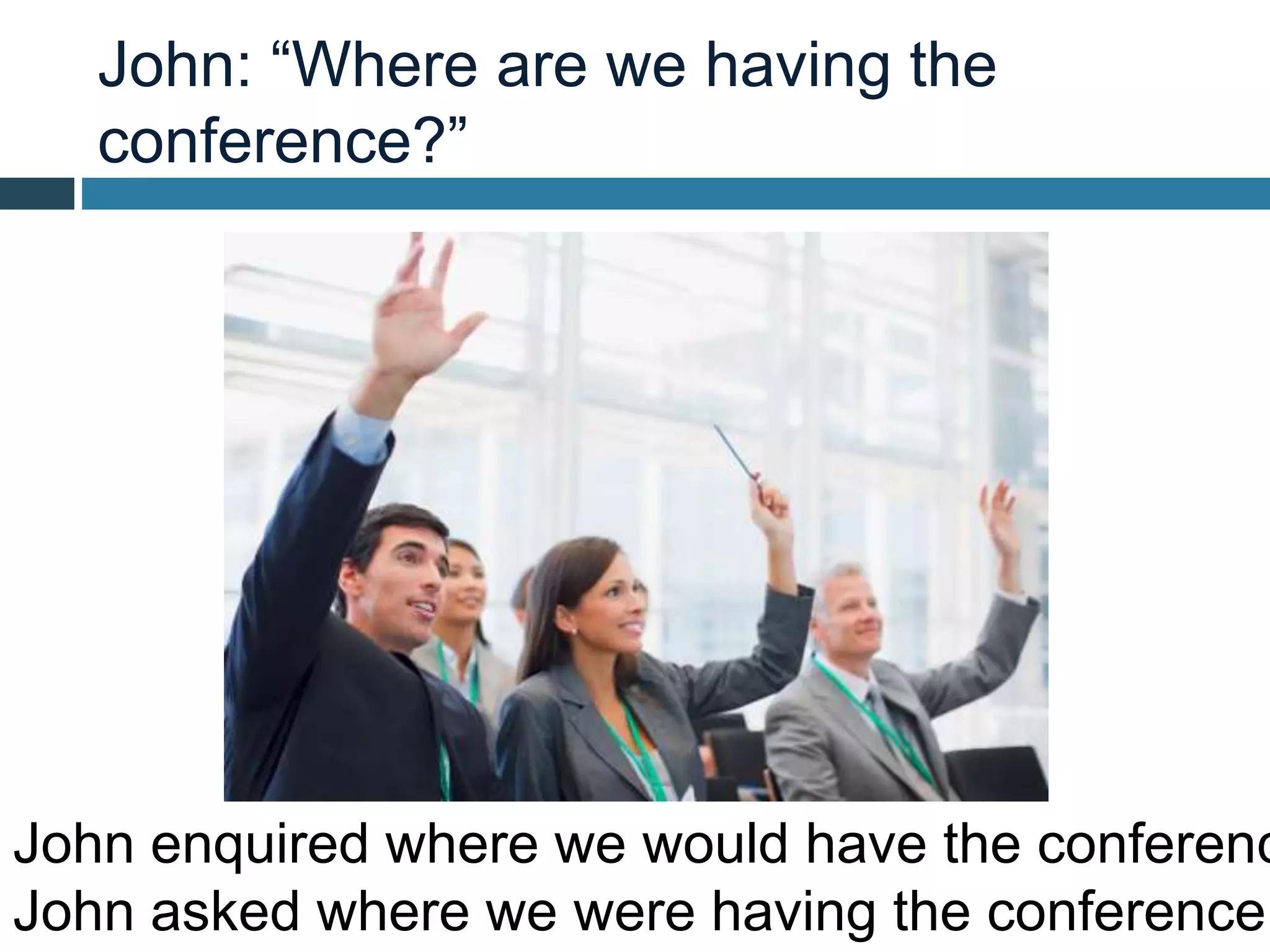 John: “Where are we having the
conference?”
John enquired where we would have the conferenc
John asked where we were having the conference.
 