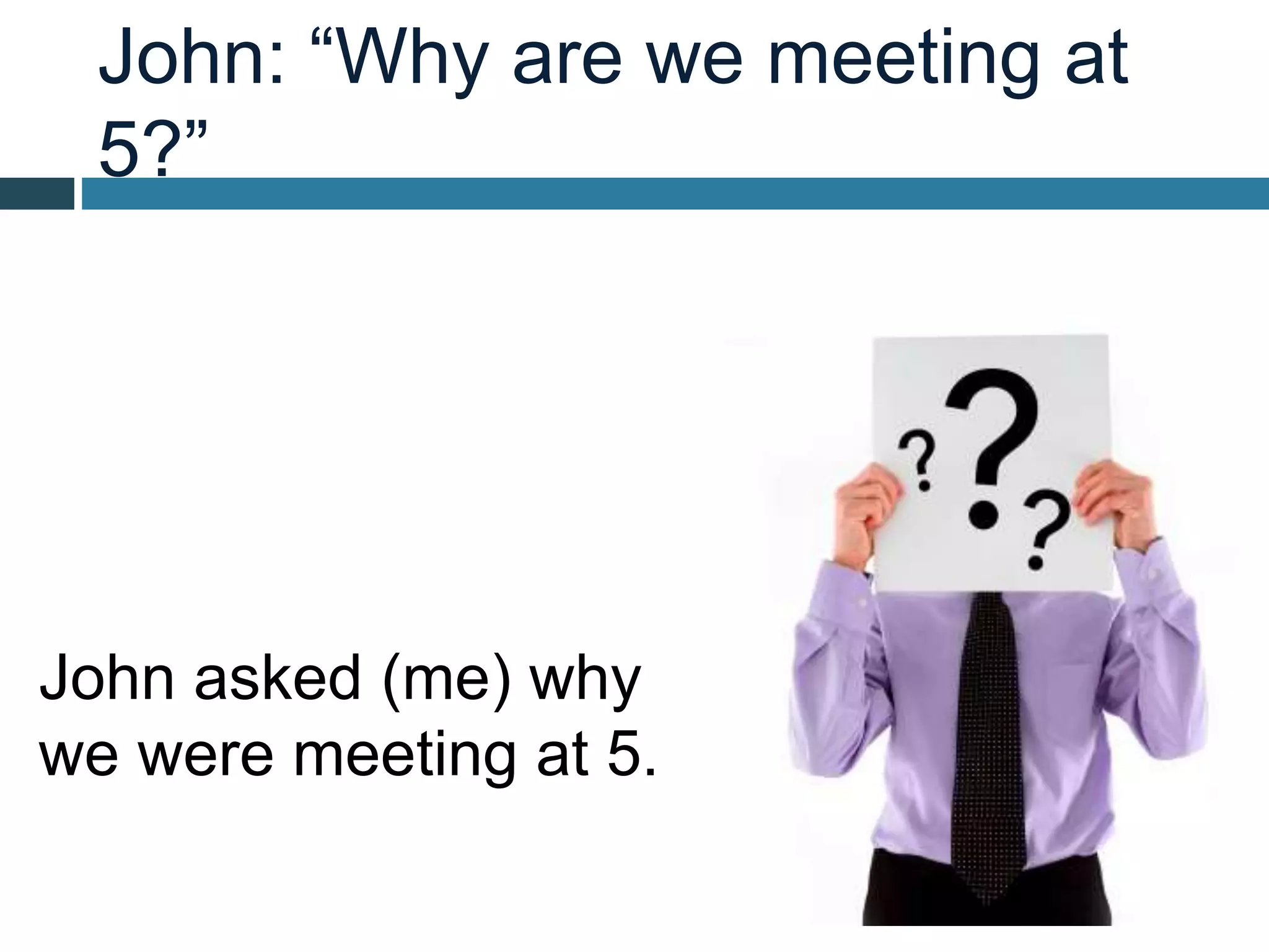 John: “Why are we meeting at
5?”
John asked (me) why
we were meeting at 5.
 