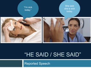 “HE SAID / SHE SAID”
Reported Speech
“I’m sick
today.”
She said
she is sick
today.
 
