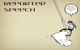 reported
speech
It has been
years since I’ve
had this much
fun!
 