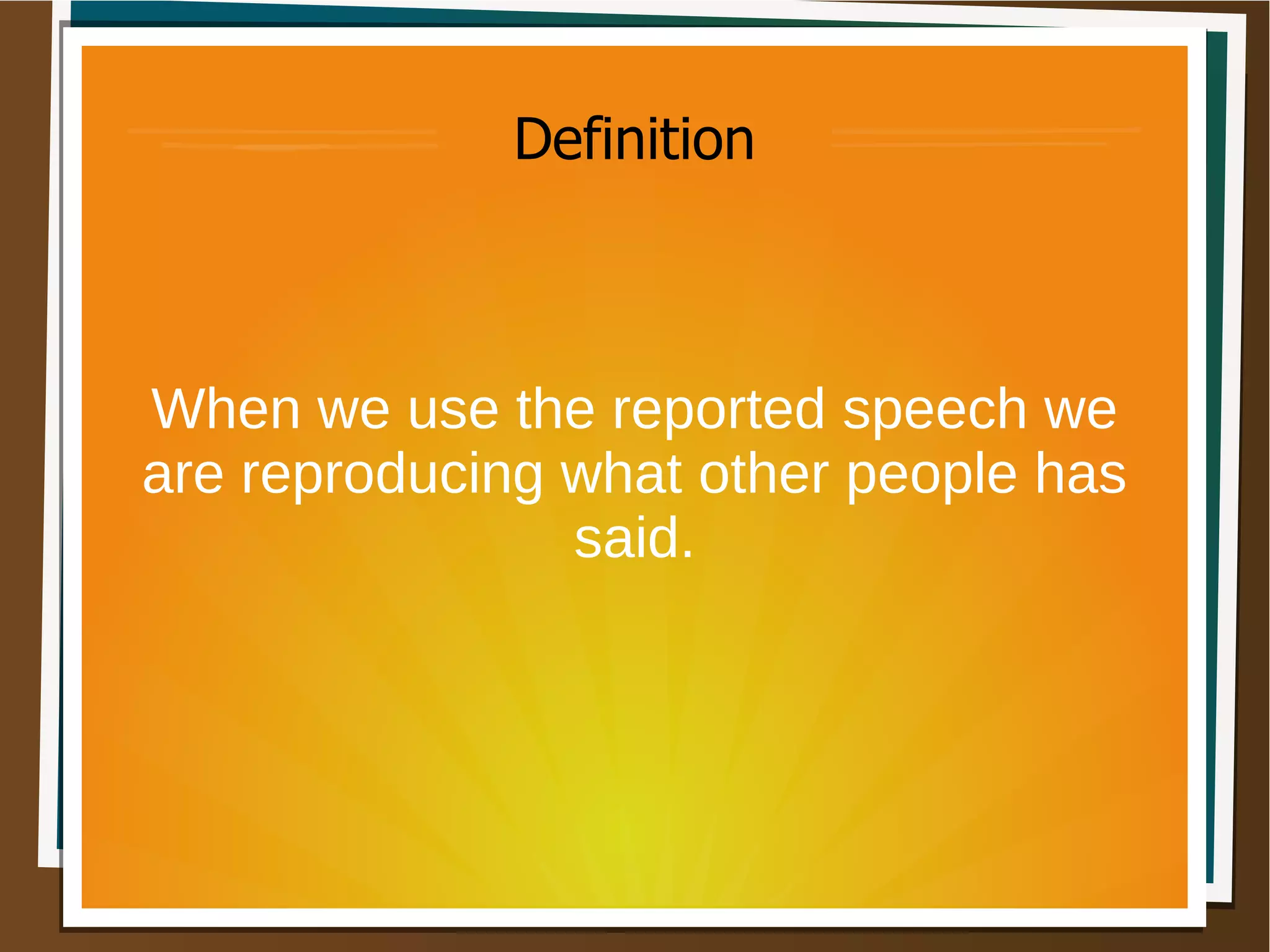 Definition
When we use the reported speech we
are reproducing what other people has
said.
 