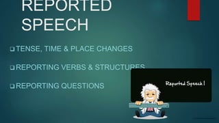 REPORTED
SPEECH
 TENSE, TIME & PLACE CHANGES
 REPORTING VERBS & STRUCTURES
 REPORTING QUESTIONS
 
