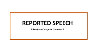 REPORTED SPEECH
Taken from Enterprise Grammar 2
 
