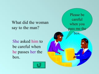Please be
careful
when you
pass me the
box.
What did the woman
say to the man?
She asked him to
be careful when
he passes her the
box.
 