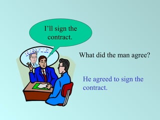 I’ll sign the
contract.
What did the man agree?
He agreed to sign the
contract.
 