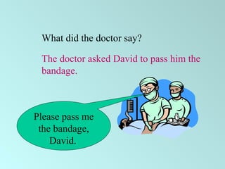 Please pass me
the bandage,
David.
What did the doctor say?
The doctor asked David to pass him the
bandage.
 