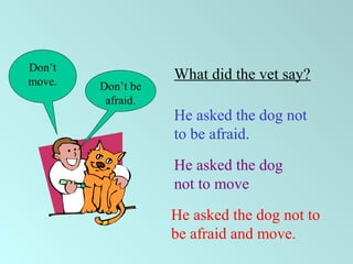 Don’t be
afraid.
What did the vet say?
He asked the dog not
to be afraid.
Don’t
move.
He asked the dog
not to move
He asked the dog not to
be afraid and move.
 