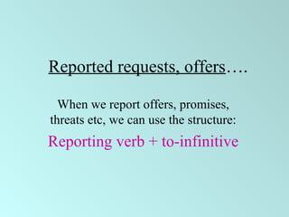 Reported requests, offers….
When we report offers, promises,
threats etc, we can use the structure:
Reporting verb + to-infinitive
 