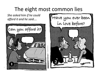 The eight most common lies
She asked him if he could
afford it and he said….
 