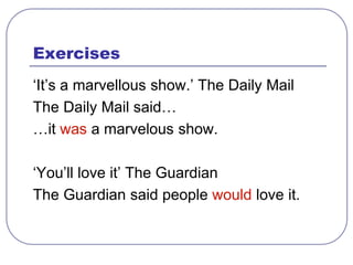 Exercises
‘It’s a marvellous show.’ The Daily Mail
The Daily Mail said…
…it was a marvelous show.
‘You’ll love it’ The Guardian
The Guardian said people would love it.
 