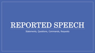 REPORTED SPEECH
Statements, Questions, Commands, Requests
 