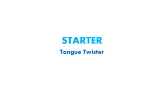 STARTER
Tongue Twister
 