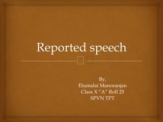 🙢
Reported speech
By,
Elumalai Manoranjan
Class X “A” Roll 25
SPVN TPT
 