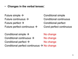 • Changes in the verbal tenses:
Future simple  Conditional simple
Future continuous  Conditional continuous
Future perfect  Conditional perfect
Future perfect continuous  Cond perfect continuous
Conditional simple  No change
Conditional continuous  No change
Conditional perfect  No change
Conditional perfect continuous  No change
5
 