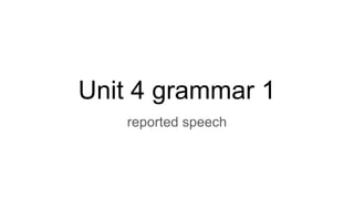 Unit 4 grammar 1
reported speech
 