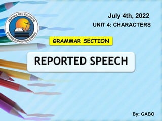 July 4th, 2022
UNIT 4: CHARACTERS
By: GABO
GRAMMAR SECTION
REPORTED SPEECH
 