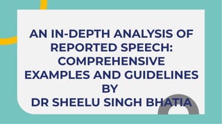 AN IN-DEPTH ANALYSIS OF
REPORTED SPEECH:
COMPREHENSIVE
EXAMPLES AND GUIDELINES
BY
DR SHEELU SINGH BHATIA
AN IN-DEPTH ANALYSIS OF
REPORTED SPEECH:
COMPREHENSIVE
EXAMPLES AND GUIDELINES
BY
DR SHEELU SINGH BHATIA
 