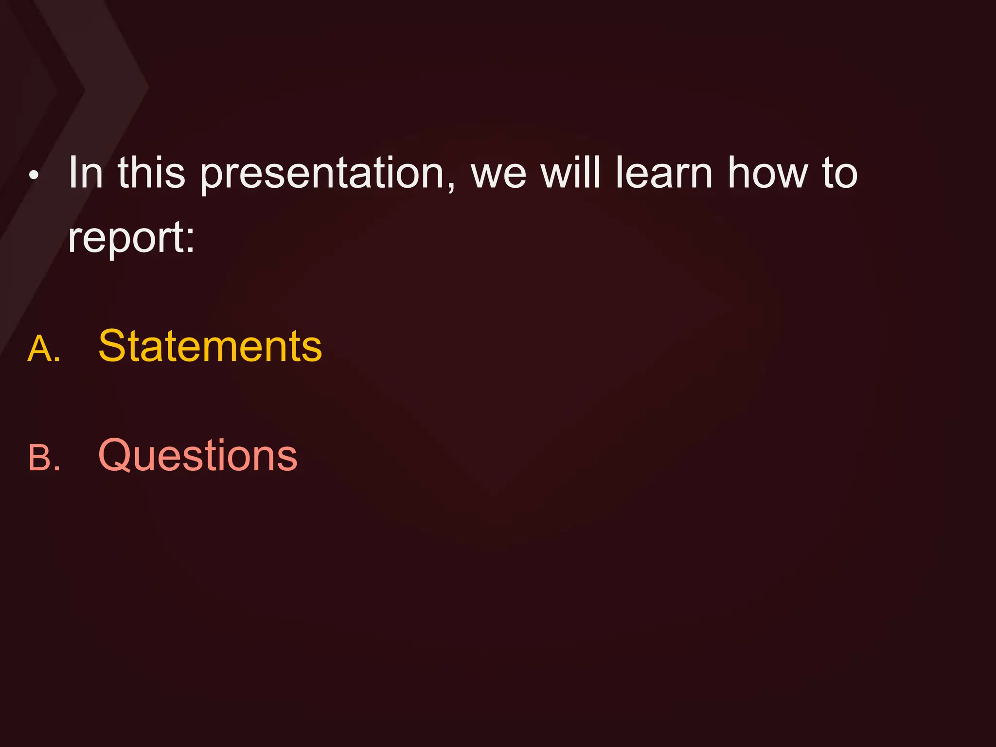 • In this presentation, we will learn how to
report:
A. Statements
B. Questions
 