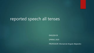reported speech all tenses
ENGLISH IX
SPRING 2020
PROFESSOR: Monserrat Angulo Alejandro
 