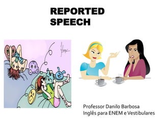 REPORTED
SPEECH
Professor Danilo Barbosa
Inglês para ENEM eVestibulares
 