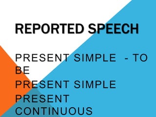 REPORTED SPEECH Present Simple  - TO BE Present Simple PresentContinuous 