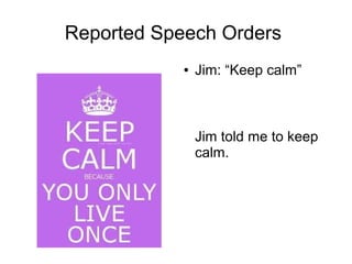 Reported Speech Orders
            ●   Jim: “Keep calm”



                Jim told me to keep
                calm.
 