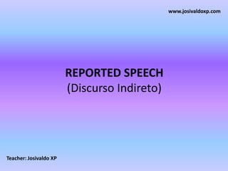 www.josivaldoxp.com REPORTED SPEECH(Discurso Indireto) Teacher: Josivaldo XP 