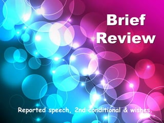 Brief
Review

Reported speech, 2nd conditional & wishes.

 