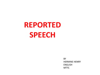 REPORTED
SPEECH
BY
HERMINE HENRY
ENGLISH
MTTC
 