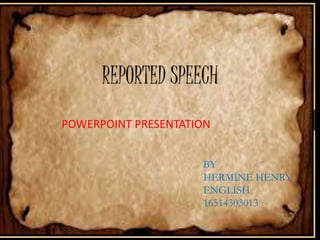 REPORTED SPEECH
POWERPOINT PRESENTATION
BY
HERMINE HENRY
ENGLISH
16514303013
 