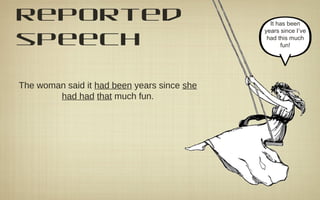 reported
speech
The woman said it had been years since she
had had that much fun.
It has been
years since I’ve
had this much
fun!
 