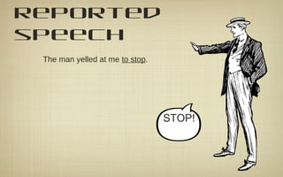 reported
speech
The man yelled at me to stop.
STOP!
 