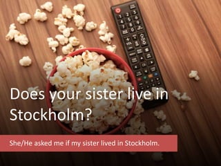 Does your sister live in
Stockholm?
She/He asked me if my sister lived in Stockholm.
 